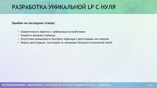 РАЗРАБОТКА УНИКАЛЬНОЙ LP С НУЛЯ
Ошибки на последних этапах:
• Совместимость верстки с мобильными устройствами
• Скорость загрузки страницы
• Отсутствие возможности быстрого перехода к регистрации или покупке
• Формы регистрации, состоящие их чрезмерно большого количества полей