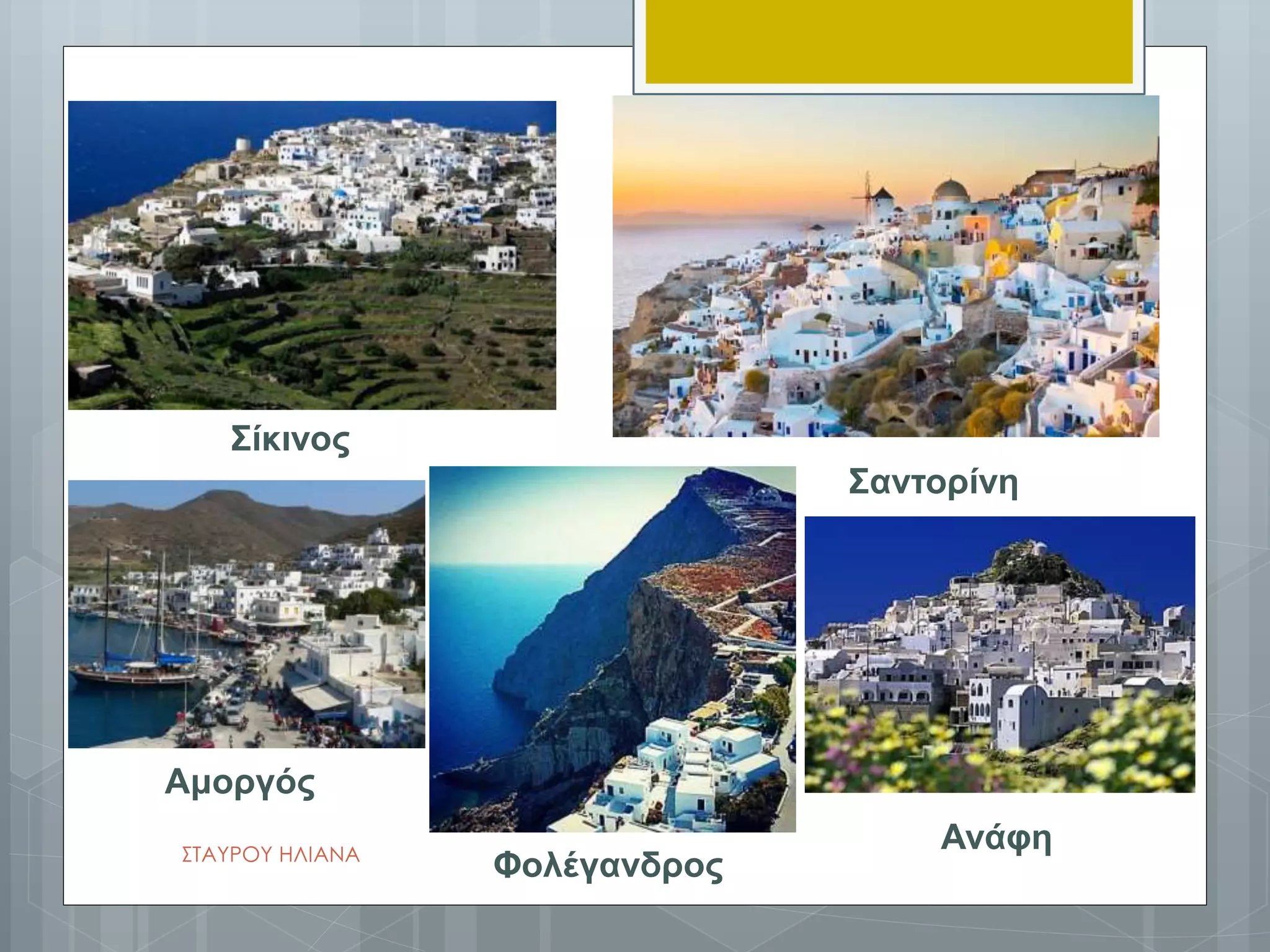 Σίκινος
Φολέγανδρος
Σαντορίνη
Ανάφη
Αμοργός
ΣΤΑΥΡΟΥ ΗΛΙΑΝΑ
 