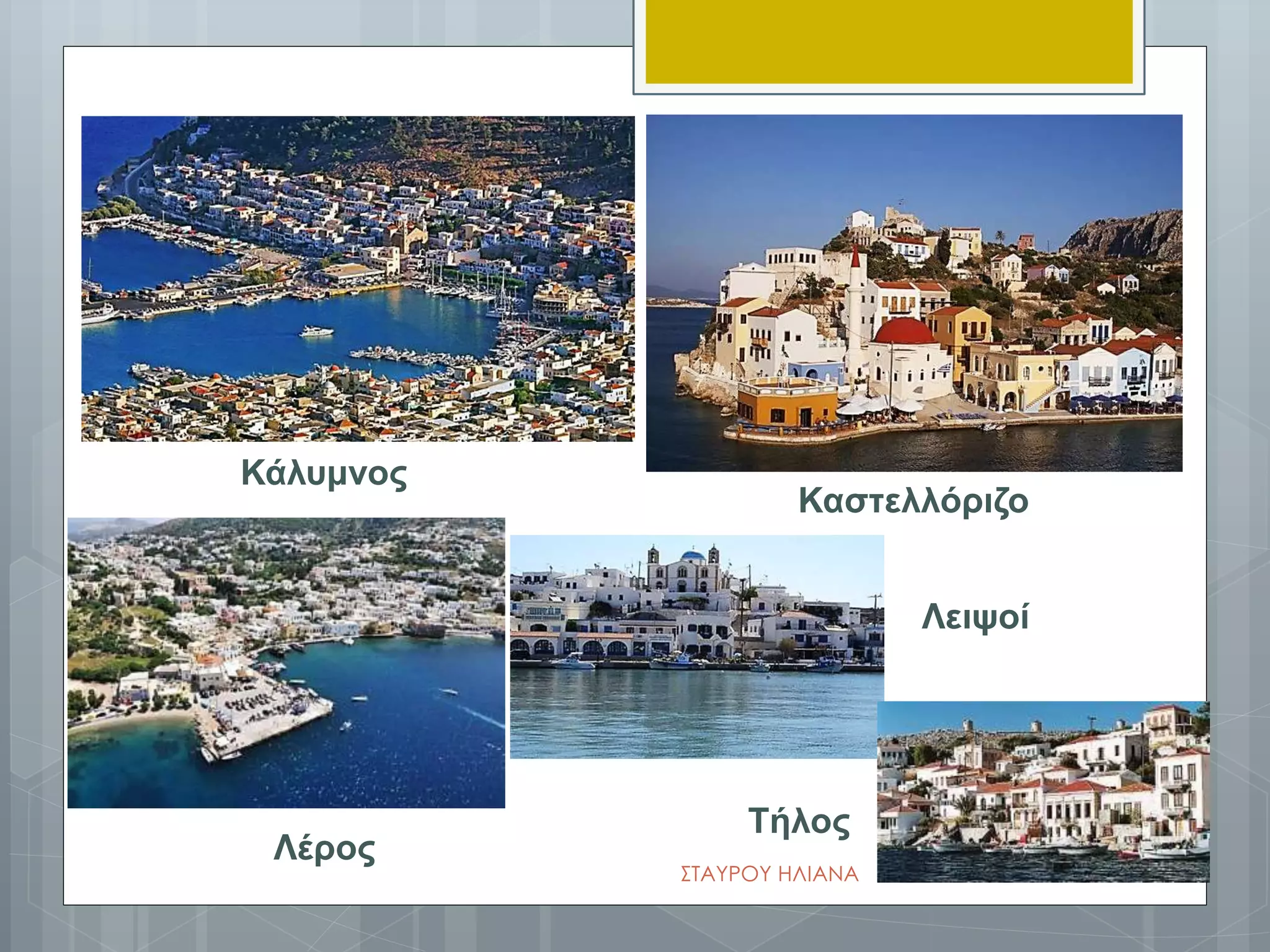 Κάλυμνος
Καστελλόριζο
Λέρος
Λειψοί
Τήλος
ΣΤΑΥΡΟΥ ΗΛΙΑΝΑ
 