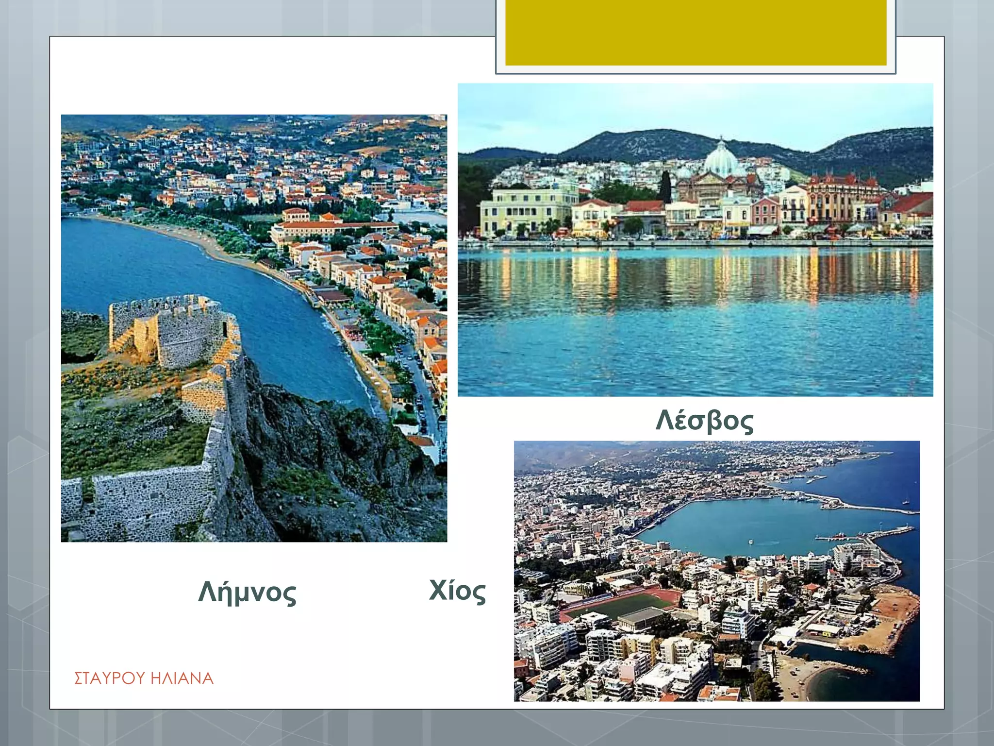 Λήμνος
Λέσβος
Χίος
ΣΤΑΥΡΟΥ ΗΛΙΑΝΑ
 