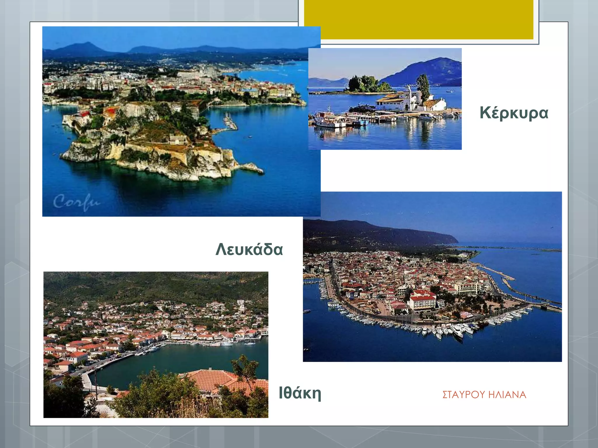 Λευκάδα
Κέρκυρα
Ιθάκη ΣΤΑΥΡΟΥ ΗΛΙΑΝΑ
 