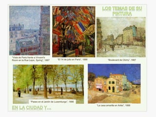 “Boulevard de Clichy”, 1887“El 14 de julio en París”, 1886
“Vista de Paris frente a Vincent's
Room en la Rue Lepic, Spring”, 1887
“Paseo en el Jardín de Luxemburgo”, 1886
“La casa amarilla en Arlés”, 1888
 
