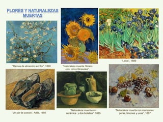 “Naturaleza muerta con manzanas,
peras, limones y uvas”, 1887
“Naturaleza muerta con
cerámica y dos botellas”, 1885
“Naturaleza muerta: florero
con cinco Girasoles”,
1888
“Lirios”, 1889
“Ramas de almendro en flor”, 1890
“Un par de zuecos”, Arlés, 1888
 