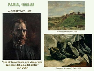 AUTORRETRATO, 1886
“Colina de Montmartre”, 1886
“Tres pares de zapatos”, París, 1886
“Las pinturas tienen una vida propia
que nace del alma del pintor”
VAN GOGH
 