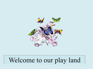 Welcome to our play land
 