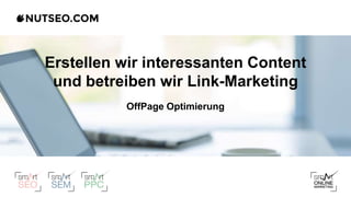 Erstellen wir interessanten Content
und betreiben wir Link-Marketing
OffPage Optimierung
 