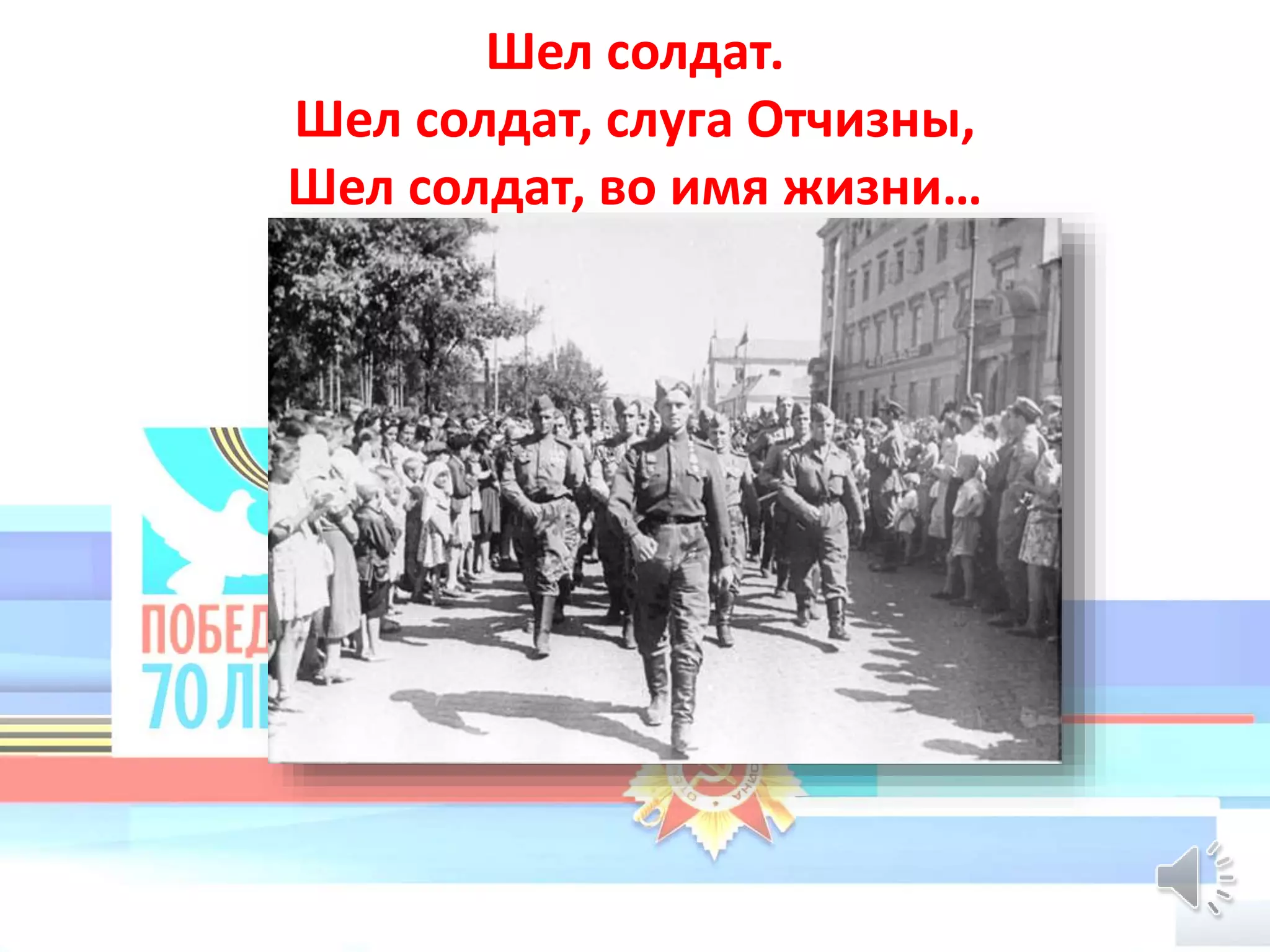 Шел солдат.
Шел солдат, слуга Отчизны,
Шел солдат, во имя жизни…
 