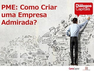 PME: Como Criar
uma Empresa
Admirada?
 