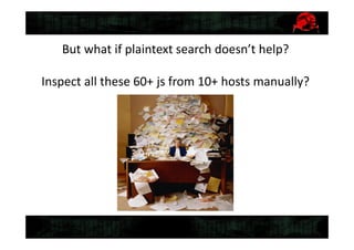 But what if plaintext search doesn’t help?
Inspect all these 60+ js from 10+ hosts manually?
 