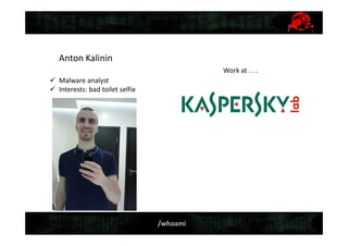 /whoami
Anton Kalinin
 Malware analyst
 Interests: bad toilet selfie
Work at . . .
 