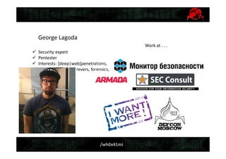 /wh0x41mi
George Lagoda
 Security expert
 Pentester
 Interests: [deep|web]penetrations,
revers, forensics,
Work at . . .
 