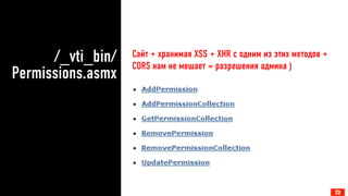 /_vti_bin/
Permissions.asmx
23
Сайт + хранимая XSS + XHR с одним из этих методов +
CORS нам не мешает = разрешения админа )
23
 