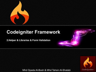 Codeigniter Framework
2.Helper & Libraries & Form Validation
Mhd Opada Al-Bosh & Mhd Tahsin Al-Shalabi
 