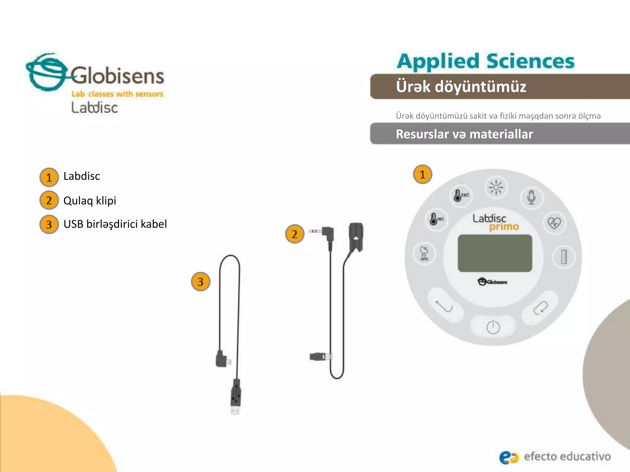 Labdisc
Resurslar və materiallar
Qulaq klipi
USB birləşdirici kabel
Ürək döyüntümüz
Ürək döyüntümüzü sakit və fiziki məşqdən sonra ölçmə
 
