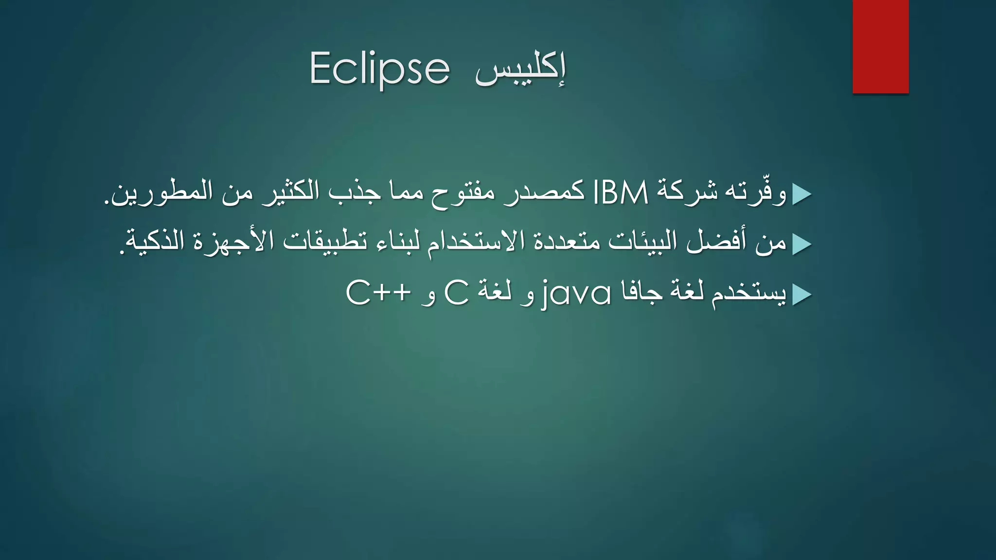 ‫إكليبس‬Eclipse
‫شركة‬ ‫رته‬ّ‫ف‬‫و‬IBM‫المطورين‬ ‫من‬ ‫الكثير‬ ‫جذب‬ ‫مما‬ ‫مفتوح‬ ‫كمصدر‬.
‫األجه‬ ‫تطبيقات‬ ‫لبناء‬ ‫االستخدام‬ ‫متعددة‬ ‫البيئات‬ ‫أفضل‬ ‫من‬‫الذكية‬ ‫زة‬.
‫جافا‬ ‫لغة‬ ‫يستخدم‬java‫لغة‬ ‫و‬C‫و‬C++
 