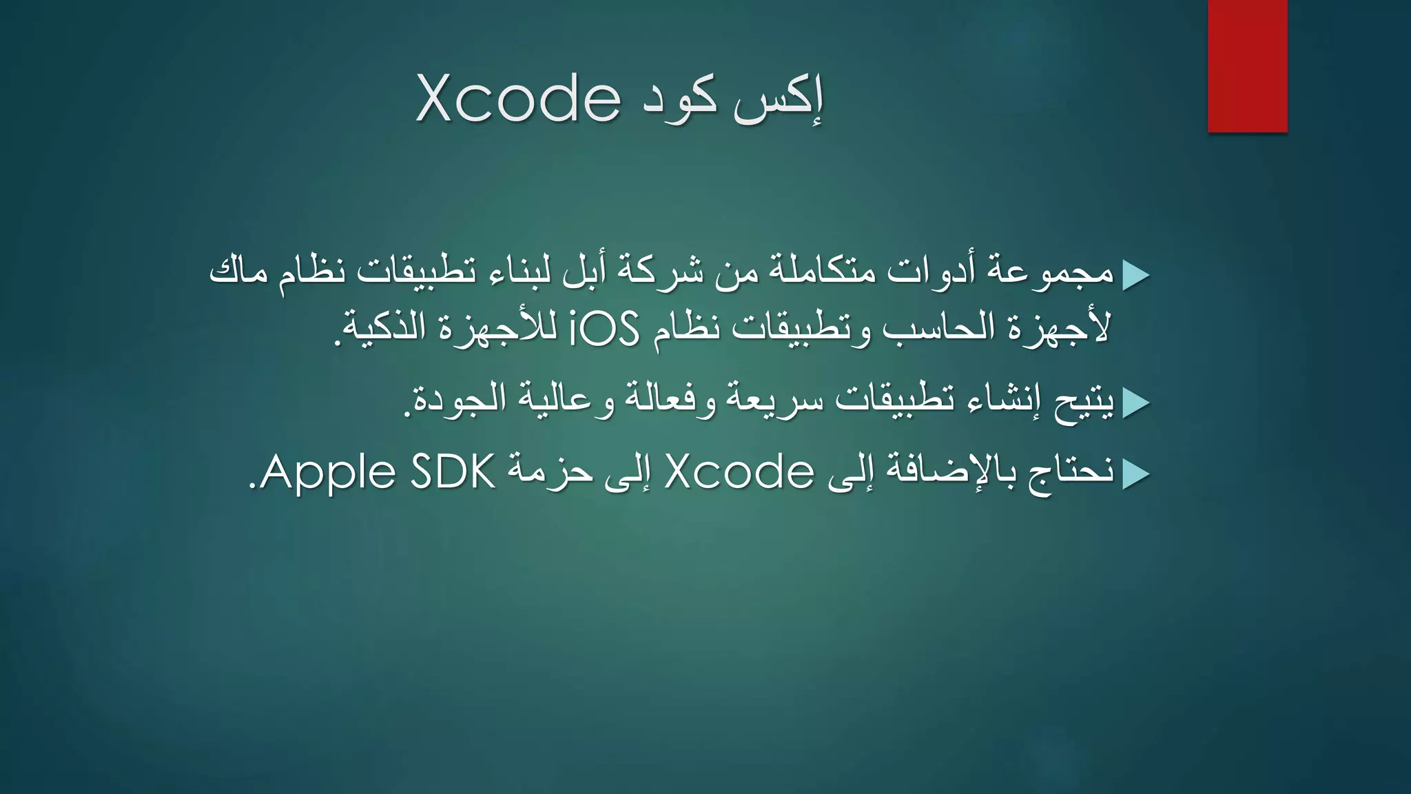 ‫كود‬ ‫إكس‬Xcode
‫ماك‬ ‫نظام‬ ‫تطبيقات‬ ‫لبناء‬ ‫أبل‬ ‫شركة‬ ‫من‬ ‫متكاملة‬ ‫أدوات‬ ‫مجموعة‬
‫نظام‬ ‫وتطبيقات‬ ‫الحاسب‬ ‫ألجهزة‬iOS‫الذكية‬ ‫لألجهزة‬.
‫الجودة‬ ‫وعالية‬ ‫وفعالة‬ ‫سريعة‬ ‫تطبيقات‬ ‫إنشاء‬ ‫يتيح‬.
‫إلى‬ ‫باإلضافة‬ ‫نحتاج‬Xcode‫حزمة‬ ‫إلى‬Apple SDK.
 