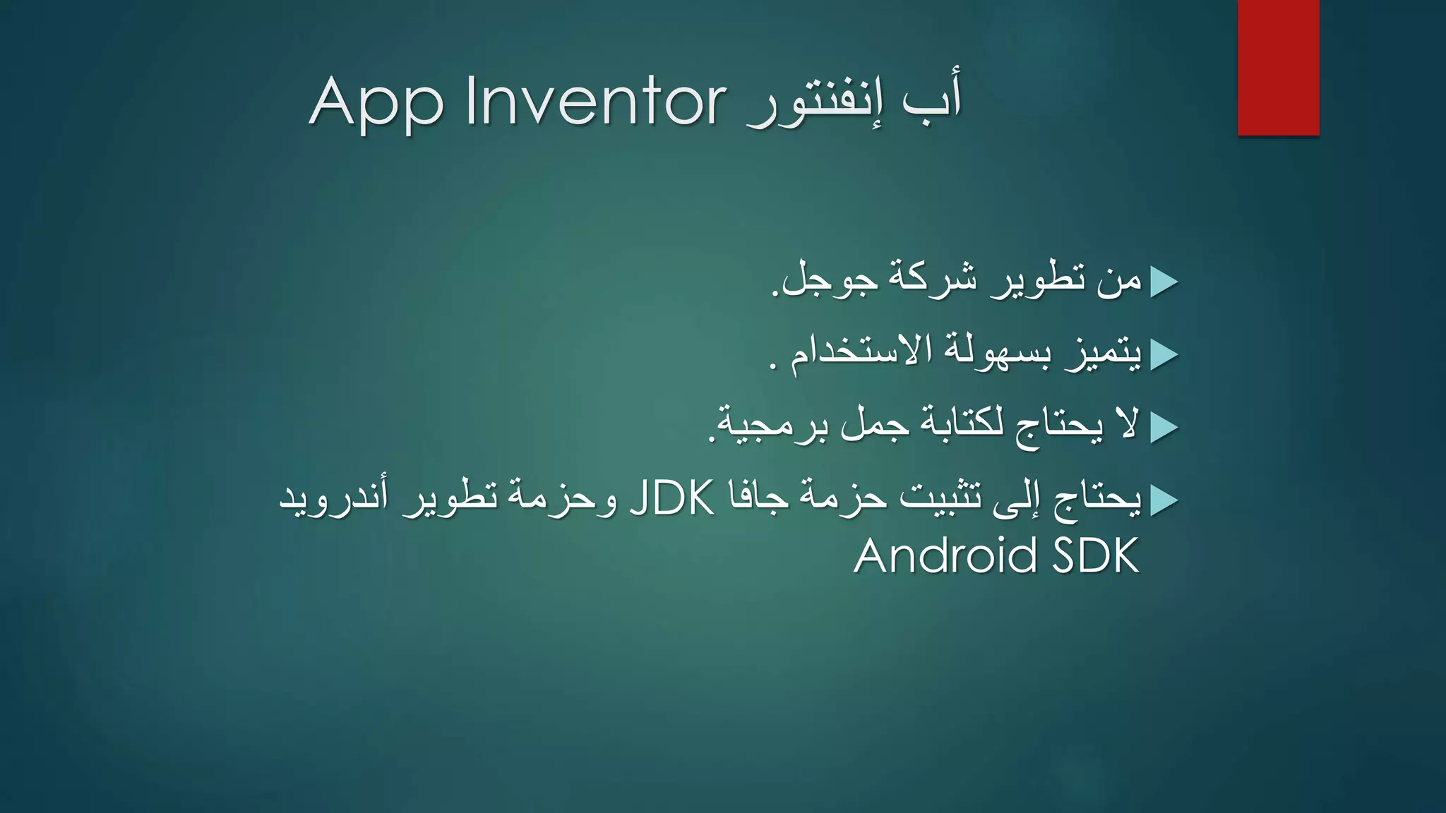 ‫أب‬‫إنفنتور‬App Inventor
‫جوجل‬ ‫شركة‬ ‫تطوير‬ ‫من‬.
‫االستخدام‬ ‫بسهولة‬ ‫يتميز‬.
‫برمجية‬ ‫جمل‬ ‫لكتابة‬ ‫يحتاج‬ ‫ال‬.
‫جافا‬ ‫حزمة‬ ‫تثبيت‬ ‫إلى‬ ‫يحتاج‬JDK‫تطوير‬ ‫وحزمة‬‫أندرويد‬
Android SDK
 