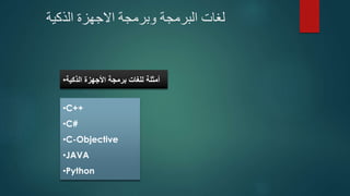 ‫الذكية‬ ‫االجهزة‬ ‫وبرمجة‬ ‫البرمجة‬ ‫لغات‬
•C++
•C#
•C-Objective
•JAVA
•Python
•‫الذكية‬ ‫األجهزة‬ ‫برمجة‬ ‫للغات‬ ‫أمثلة‬
 