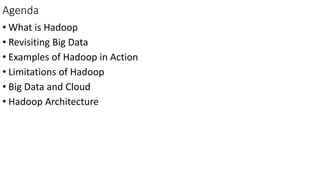 Agenda
• What is Hadoop
• Revisiting Big Data
• Examples of Hadoop in Action
• Limitations of Hadoop
• Big Data and Cloud
• Hadoop Architecture
 