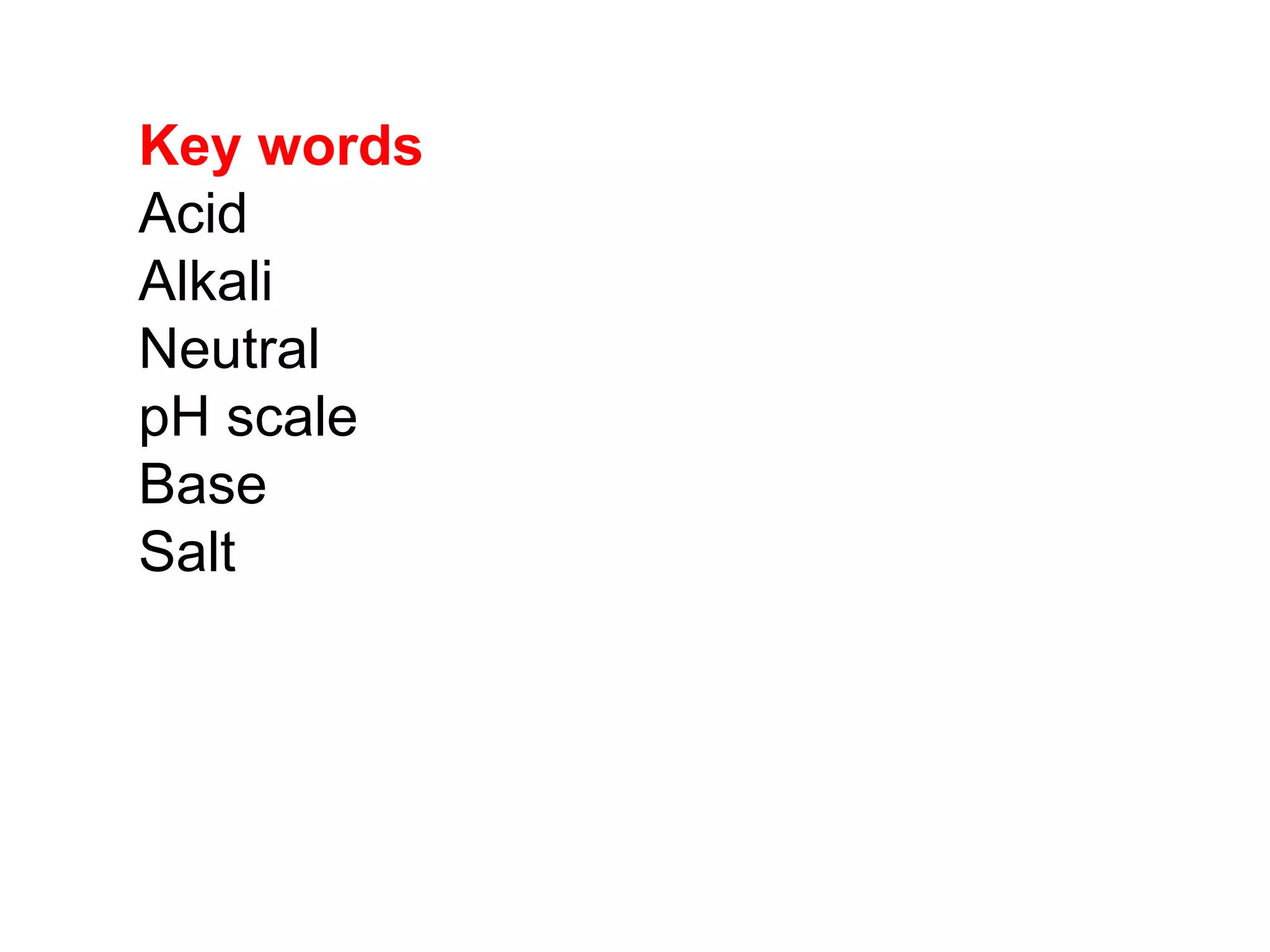 Key words
Acid
Alkali
Neutral
pH scale
Base
Salt
 