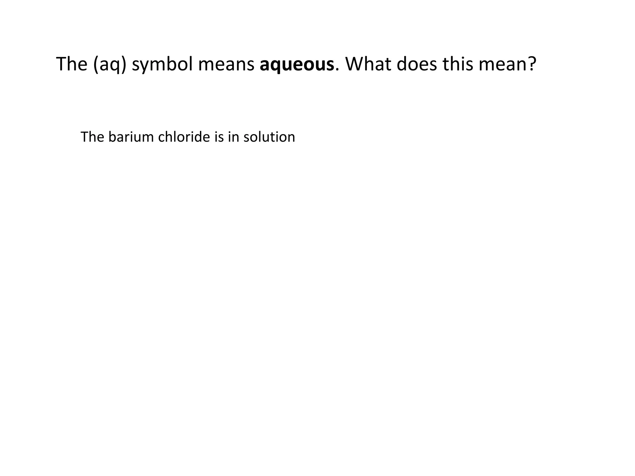 The (aq) symbol means aqueous. What does this mean?
The barium chloride is in solution
 