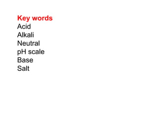 Key words
Acid
Alkali
Neutral
pH scale
Base
Salt
 