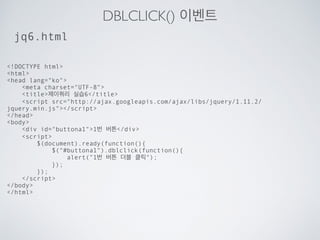 CLASS 선택자
!DOCTYPE html
html
head lang=ko
meta charset=UTF-8
title제이쿼리 실습4/title
script src=http://ajax.googleapis.com/ajax/libs/jquery/1.11.2/
jquery.min.js/script
style
.box {
width: 100px;
height: 50px;
background-color: gray;
};
/style
/head
body
div class=box박스/div
script
$(document).ready(function(){
$(.box).click(function(){
$(.box).html(선택된 박스);
});
});
/script
/body
/html
jq4.html
 