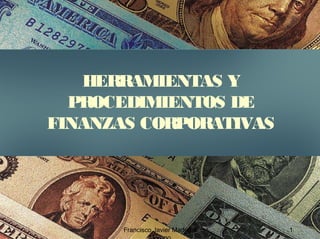 Francisco Javier Madrigal 1
HERRAMIENTAS Y
PROCEDIMIENTOS DE
FINANZAS CORPORATIVAS
 