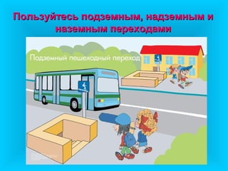 Пользуйтесь подземным, надземным иПользуйтесь подземным, надземным и
наземным переходаминаземным переходами
 