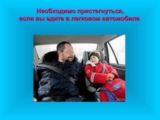 Необходимо пристегнуться,Необходимо пристегнуться,
если вы едите в легковом автомобилеесли вы едите в легковом автомобиле
 