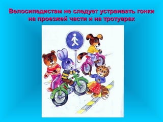 Велосипедистам не следует устраивать гонкиВелосипедистам не следует устраивать гонки
на проезжей части и на тротуарахна проезжей части и на тротуарах
 