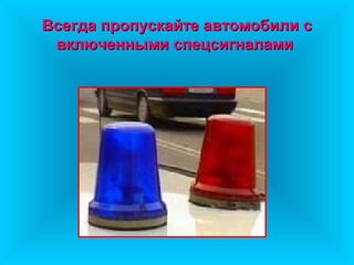 Всегда пропускайте автомобили сВсегда пропускайте автомобили с
включенными спецсигналамивключенными спецсигналами
 