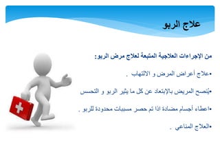 ‫الربو‬ ‫عالج‬
‫الربو‬ ‫مرض‬ ‫لعالج‬ ‫المتبعة‬ ‫العالجية‬ ‫اإلجراءات‬ ‫من‬:
•‫االلتهاب‬ ‫و‬ ‫المرض‬ ‫أعراض‬ ‫عالج‬.
•‫التحسس‬ ‫و‬ ‫الربو‬ ‫يثير‬ ‫ما‬ ‫كل‬ ‫عن‬ ‫باإلبتعاد‬ ‫المريض‬ ‫نصح‬ُ‫ي‬.
•‫للربو‬ ‫محدودة‬ ‫مسببات‬ ‫حصر‬ ‫تم‬ ‫اذا‬ ‫مضادة‬ ‫أجسام‬ ‫اعطاء‬.
•‫المناعي‬ ‫العالج‬.
 