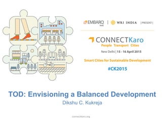 TOD: Envisioning a Balanced Development
Dikshu C. Kukreja
connectkaro.org
 