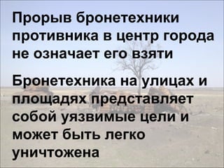 Прорыв бронетехники
противника в центр города
не означает его взяти
Бронетехника на улицах и
площадях представляет
собой уязвимые цели и
может быть легко
уничтожена
 