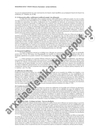 ΦΙΛΟΣΟΦΙΚΟΣ ΛΟΓΟΣ Γ’ ΛΥΚΕΙΟΥ | Πλάτωνος «Πρωταγόρας» : κριτήρια αξιολόγησης
29
της και την εκφραστικότητά της. Δεν εναντιώνεται στη λογική, παρά προσθέτει μια μεταφορική λογική στη λογική της
απόδειξης. (Fr. Châtelet, σσ. 87-88).
21. Ο πλατωνικός μύθος –αυθύπαρκτη αισθητική μορφή –όχι αλληγορία
Ο μύθος δεν είναι αλληγορία, όπως νομίζουν μερικοί, αλλά αυθύπαρκτη αισθητική μορφή, που έχει τις ρίζες
της στην ψυχή και στην προσπάθειά της να συλλάβει την ιδέα. Η αλληγορία έχει την τάση να προσωποποιεί εκείνο
που θέλει να παραστήσει, την αγάπη, τη θρησκεία κτλ. Τα μεταβάλλει σε πρόσωπα, σε αντικείμενα. Είναι έργο της
επινόησης όχι έργο της φαντασίας. Ο μύθος δεν είναι επινόημα, είναι ποίημα με οργανική αυτάρκεια και όραμα με
εσωτερική ευδαιμονία. Και εκεί όπου η αλληγορία δεν χρησιμοποιεί την προσωποποίηση πάλι τα αντικείμενα δεν
είναι σύμφυτα με το νόημα της αλληγορίας αλλά συμβατικά ταιριασμένα με το σκοπό της. Πρέπει κάποιος να μας τα
εξηγήσει για να τα καταλάβουμε. Στο μύθο τα σύμβολα μιλούν μόνα τους, είναι τόσο σύμφυτα με το νόημα του μύ-
θου, που είτε τα ερμηνεύουμε είτε όχι, μας συγκινούν. Δεύτερος λόγος που ο μύθος δεν είναι αλληγορία : η αλληγο-
ρία είναι κάτι ξένο στην κλασική εποχή και στην τέχνη της, ανήκει πιο πολύ στη μεσαιωνική και χριστιανική τέχνη. Η
αρχαία τέχνη έχει απόλυτη αυτάρκεια, δεν είναι αλλού αυτή κι αλλού το νόημά της.
(…) Ο πλατωνικός μύθος έχει βαθιά συγγένεια με την πλατωνική ειρωνεία, είναι και ο ίδιος μια μορφή μετα-
φυσικής ειρωνείας, την ίδια δηλαδή στιγμή που νομίζουμε πως φανερώνει κάτι, την ίδια στιγμή το σκεπάζει. Μας
αποκαλύπτει κάτι που είναι επέκεινα από τη λογική, χωρίς να μας βυθίζει στην άβυσσο της δογματικής μεταφυσικής.
Όσο η διαλεκτική βαθαίνει, τόσο ο μύθος ομορφαίνει. Η διαλεκτική και ο μύθος είναι αντίθετα μεταξύ τους, αλλά
ταυτόχρονα υπάρχει οργανική σχέση ανάμεσά τους. Η ποίηση είναι εδώ οργανικά δεμένη με τη λογική. Η γνώση
γυρίζει εδώ σε τέχνη. Ο μύθος εκφράζει με χρονικά μέσα κάτι άχρονο και υπερούσιο. Αν η πλατωνική Πολιτεία έχει
σκοπό να φανερώσει, ότι όλη η ζωή της κοινωνίας των ανθρώπων είναι πάλη ανάμεσα στην ελευθερία και την ανά-
γκη, και ότι κάθε πράξη του πολίτη και της πολιτείας πρέπει να είναι και υπερνίκηση της ανάγκης, την ίδια πάλη έρχε-
ται να παραστήσει ανάγλυφα ο μύθος της Πολιτείας. Οι μεγάλοι μύθοι του Πλάτωνα παριστάνουν θέματα που στην
ουσία τους μένουν λογικά ανερμήνευτα. (Ι. Ν. Θεοδωρακόπουλος, σσ. 283-288).
22. Κοινωνικό συμβόλαιο
Οι γνώμες διαφέρουν σχετικά με το βαθμό που η θεωρία του κοινωνικού συμβολαίου, όπως το αντιλαμβά-
νονταν στον 17ο και 18ο αιώνα, είχε διαμορφωθεί την περίοδο της ελληνικής σκέψης που εξετάζουμε εδώ, και οι
διαφορές οφείλονται σε μεγάλο ποσοστό στις διαφορετικές σημασίες που έχουν δώσει οι φιλόλογοι σ’ αυτό τον
όρο.
(…) Όταν ρωτούμε αν οι αρχαίοι Έλληνες πίστευαν στη θεωρία του κοινωνικού συμβολαίου, τους θέτουμε
ένα ερώτημα που δεν έθεσαν οι ίδιοι στον εαυτό τους. Το ερώτημα που πραγματικά έθεσαν ήταν αν το “δίκαιο” είναι
το ίδιο με το “νόμιμο”. Οι απαντήσεις ήταν δύο τύπων, δεοντολογικές και πραγματικές. Είτε η δικαιοσύνη διατηρούσε
τη σημασία της ως ηθικό ιδεώδες, και αυτό το ιδεώδες ταυτιζόταν με την υπακοή στους νόμους, είτε ισχυρίζονταν
ότι, όταν οι άνθρωποι χρησιμοποιούν την εντυπωσιακή λέξη “δικαιοσύνη”, το μόνο που εννοούν είναι η τήρηση των
υπαρχόντων νόμων, κάτι που μπορούσε στην πραγματικότητα να είναι ασύνετος ή επιζήμιος τρόπος ενέργειας. (W. K.
C. Guthrie, 1, σσ. 173, 185).
23. Οδός άνω και οδός κάτω
Επιβλητική εικόνα για τον δρόμο του ανθρώπου ο οποίος προχωρεί για να γνωρίση την αλήθεια της ύπαρξης, η πα-
ρομοίωση της σπηλιάς. Διακρίνονται 5 βαθμίδες. Οι τέσσερις πρώτες είναι παράλληλες με τους αναβαθμούς της
γνώσης του ΣΤ΄ βιβλίου (εικασία, πίστις, διάνοια, νόησις) – α) μέσα στη σπηλιά βλέπουν μόνο σκιές - δόξα, β) απελευ-
θέρωση από τα δεσμά - βλέπουν τη φωτιά, γ) έξω από τη σπηλιά βλέπουν τα πράγματα στο φως του ήλιου, δ) θέαση
του ήλιου, της ιδέας του αγαθού, ε) ξαναγυρνούν φωτισμένοι στη σπηλιά για να απελευθερώσουν τους άλλους. Η
επιστροφή αντιστοιχεί στην ηθική αναγκαιότητα, που αναγκάζει το φιλόσοφο να περάσει από την ευτυχία του θεω-
ρητικού βίου στον ενεργητικό βίο της πολιτικής ζωής. Οι δύο έννοιες που είναι αυστηρά χωρισμένες στη διανόηση
του 5ου αιώνα, εμφανίζονται στον Πλάτωνα σε μιαν καινούρια ιδιότυπη σύνδεση. (Α. Lesky, σ. 733).
24. Η εικόνα του σπηλαίου
Η εικόνα του σπηλαίου συμπυκνώνει το νόημα του αγώνα του ανθρώπου να λυτρωθεί από τα δεσμά της φαινομενι-
κότητας, που τον κρατούν εγκλωβισμένο στην άγνοια και την πλάνη, και να ορθωθεί στο φως της αλήθειας. Η λύ-
τρωσή του είναι δύσκολη, είναι μια συνεχής, ανοδική και επίμοχθη πορεία γεμάτη δυσυπέρβλητα εμπόδια και ανα-
γκασμούς. Σ’ αυτήν, ωστόσο, ο φωτισμένος άνθρωπος γίνεται παιδευτής και συμπαραστάτης του άλλου στον αγώνα
της απελευθέρωσής του. Ο φωτισμένος, αυτός που κατορθώνει να φτάσει στο φως της αλήθειας, αισθάνεται το
χρέος να κατέβει και πάλι στο χώρο του δεσμωτηρίου, για να γίνει με κίνδυνο της ζωής του ελευθερωτής των άλλων.
Η πολιτεία είναι αυτός ο δεσμός, το χρέος της κατάβασης, ώστε οι δεσμώτες συμπολίτες να μπορέσουν να γίνουν κι
αυτοί πολίτες της άνω πολιτείας, που τη φωτίζει το φως της αλήθειας. (Κ. Π. Μιχαηλίδης, σσ. 82-83).
25. Ο μύθος του Ηρός - Ο κλήρος της ζωής - Τύχη και ελευθερία
Η εκλογή του κλήρου γίνεται κατά το λέγειν του μύθου έπειτα από το θάνατο και προτού ακόμα η ψυχή λά-
βει καινούργια μορφή ζωής, προτού δηλαδή ξαναέρθει στη χρονικότητα. Η μετατόπιση αυτή του προβλήματος από
τη χρονικότητα στην αιωνιότητα, από τούτη τη ζωή σε μιαν άλλη, μεταφυσική ζωή, είναι χαρακτηριστική για το μύθο.
Καθένας διαλέγει ελεύθερα τον τύπο της ζωής που θέλει αλλά αυτός έπειτα θα είναι εδώ, στη γη, ανάλλαχτος για τον
καθένα. Ό,τι προτίμησε τότε μ’ ελευθερία, τούτο θα το έχει πια τώρα με αναγκαιότητα. Η ελευθερία και η ανάγκη
γίνονται έτσι οι δύο πόλοι της προσωπικότητας κάθε ανθρώπου. Ο άνθρωπος που αληθινά μάχεται για την ενότητά
του και δουλεύει γόνιμα τον κλήρο της ζωής του, αυτός έχει τη δυνατότητα να υπερνικάει το διχασμό της ελευθερίας
και της ανάγκης και να φιλιώνεται με την υπέρτατη νομοτέλεια, που λέγεται ιδέα του αγαθού.
Ο γνωστικός πόθος της ψυχής που θέλει να κατεβεί στη γένεση είναι πολύ μεγάλος και θέλει να σφιχτοδέ-
σει μέσα του τη γνώση για όλα. Οι ψυχές ρωτάνε η μία την άλλη, θέλουν να μάθουν τι είδαν στη γη κτλ. Είναι σαν να
γίνεται διάλογος, που σκοπός του είναι να μεταδώσει η μια ψυχή στην άλλη την πείρα της. Κάθε ψυχή έχει ανάμνηση
της πείρας της ζωής και της γνώσης που είχε για την ιδέα. (…). Ο Πλάτων θέλει να ενώσει τον κόσμο της πείρας με
τον κόσμο της ιδέας, το φαινόμενο με την ουσία (…). Όπως ο μύθος του Έρωτα συνδέει τη θνητή με την αθάνατη
φύση, όμοια και ο μύθος της Ανάμνησης ενώνει τη θνητή με την αθάνατη γνώση, τη χρονική πείρα με την πανεύτυχη
όραση της Ιδέας. Ούτε τη χρονικότητα ούτε την αιωνιότητα πρέπει να λησμονεί ο άνθρωπος, αλλιώς γίνεται λειψός.
 