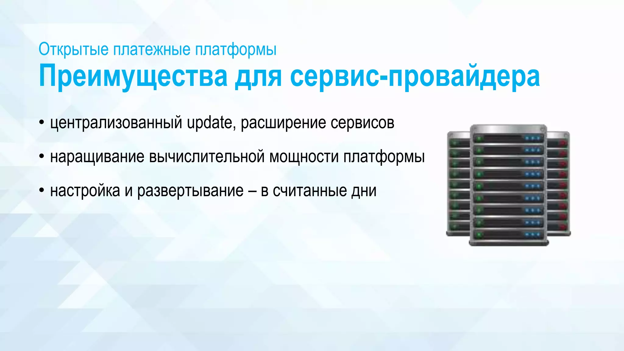 Открытые платежные платформы
Преимущества для сервис-провайдера
• централизованный update, расширение сервисов
• наращивание вычислительной мощности платформы
• настройка и развертывание – в считанные дни
 