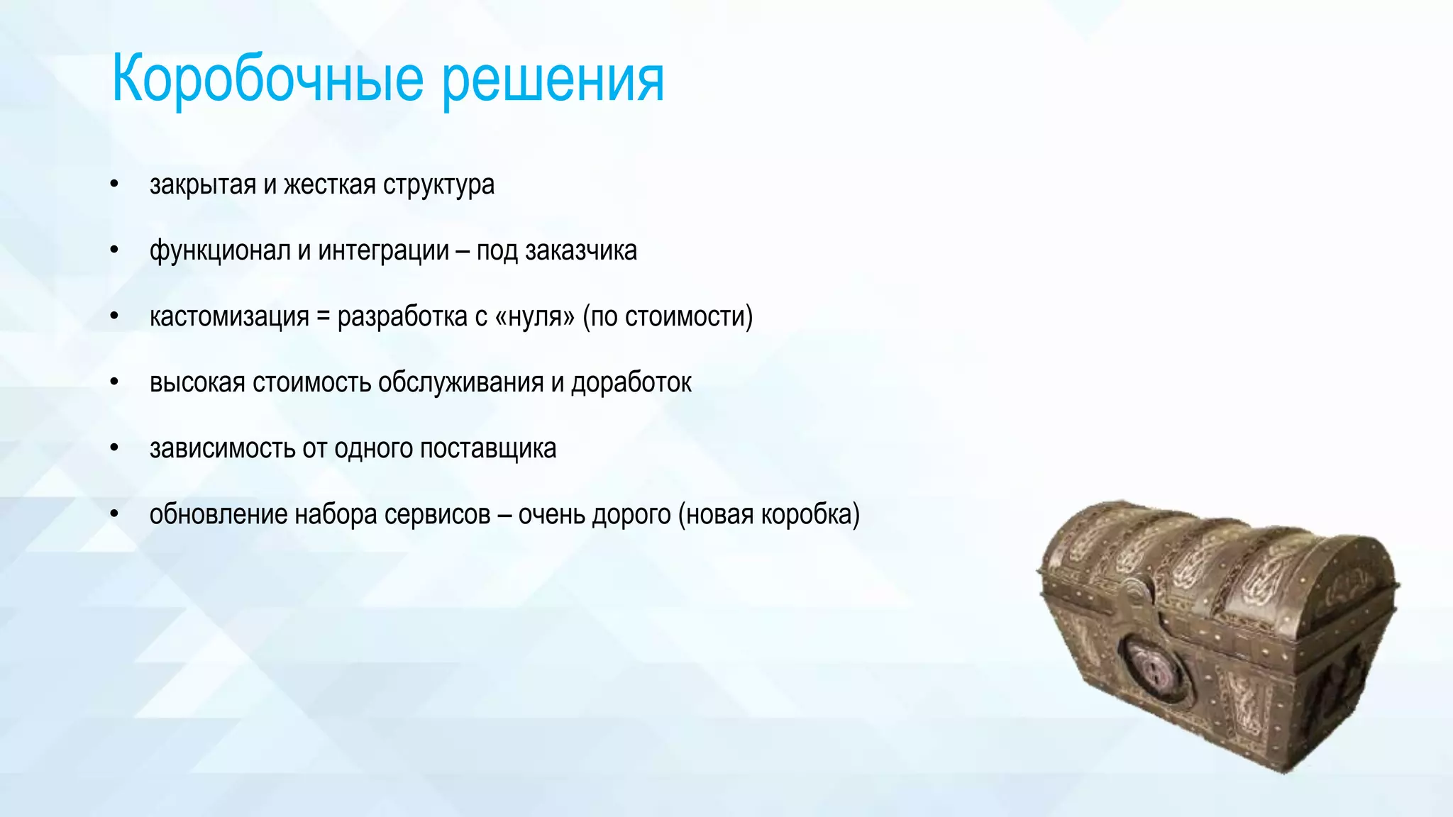 Коробочные решения
• закрытая и жесткая структура
• функционал и интеграции – под заказчика
• кастомизация = разработка с «нуля» (по стоимости)
• высокая стоимость обслуживания и доработок
• зависимость от одного поставщика
• обновление набора сервисов – очень дорого (новая коробка)
 