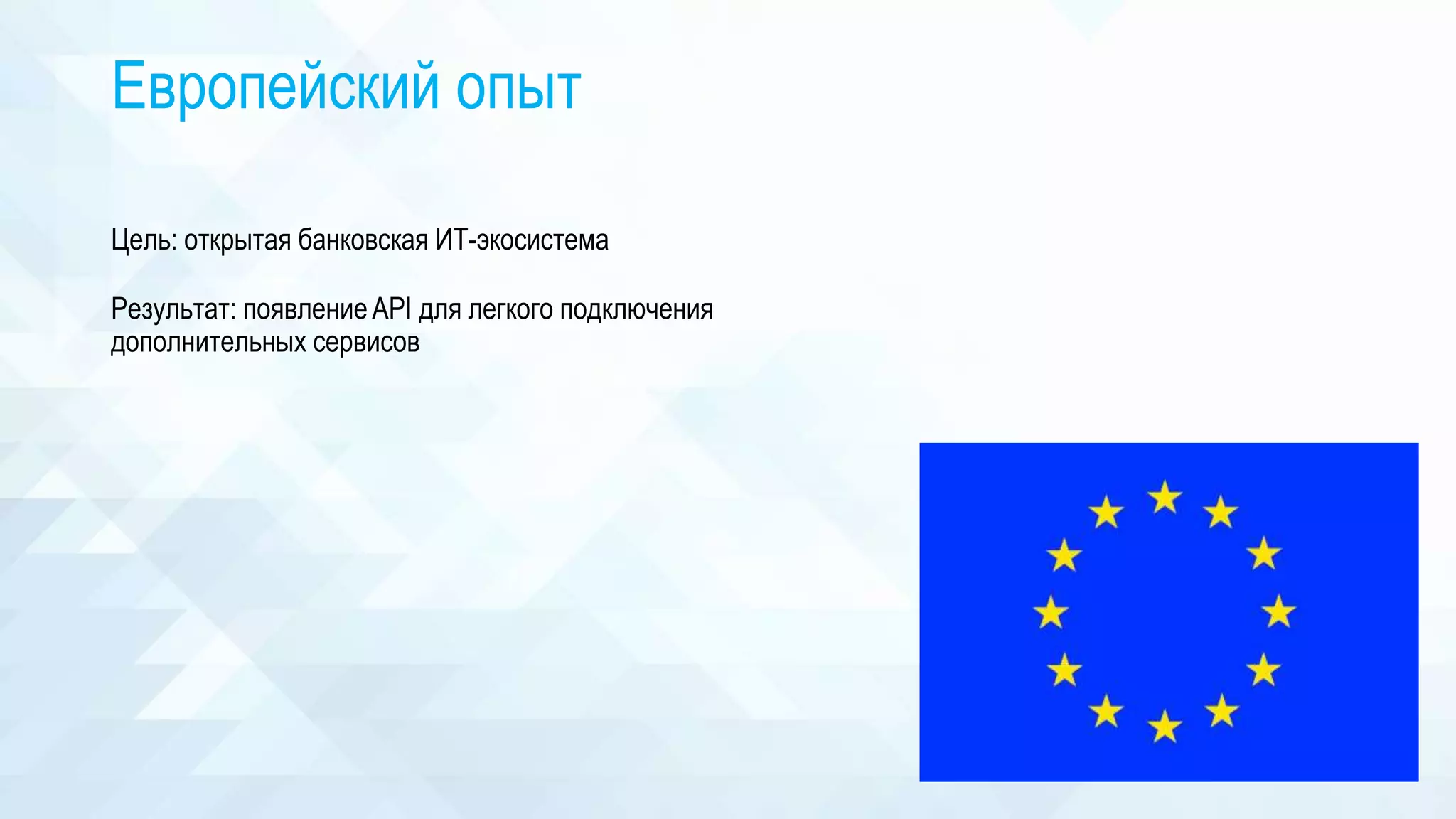Европейский опыт
Цель: открытая банковская ИТ-экосистема
Результат: появлениеAPI для легкого подключения
дополнительных сервисов
 