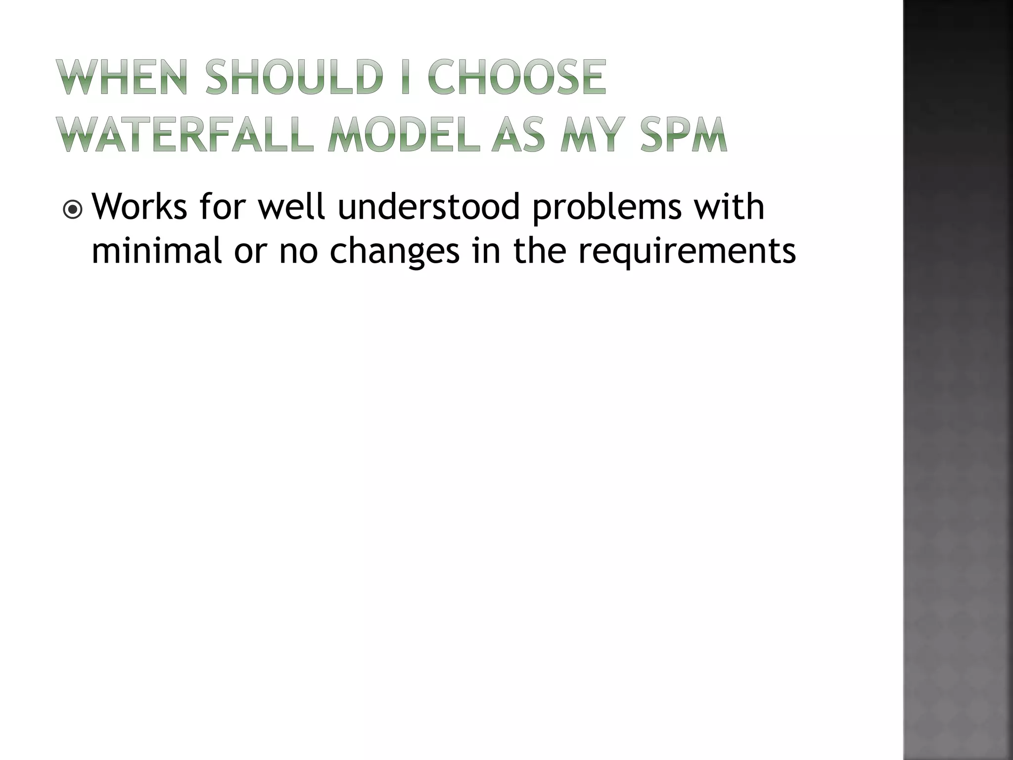  Works for well understood problems with
minimal or no changes in the requirements
 