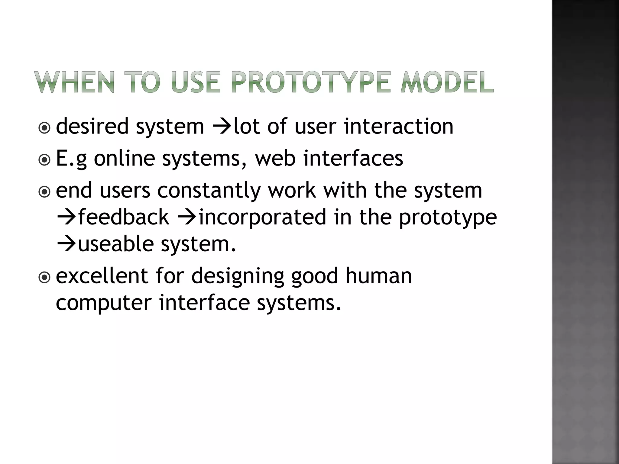  desired system lot of user interaction
 E.g online systems, web interfaces
 end users constantly work with the system
feedback incorporated in the prototype
useable system.
 excellent for designing good human
computer interface systems.
 