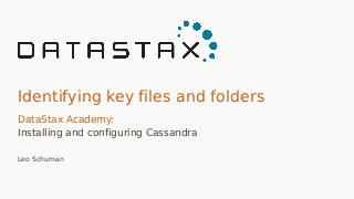 Identifying key files and folders
DataStax Academy:
Installing and configuring Cassandra
Leo Schuman
 