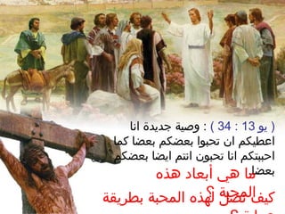 ‫يو‬ )13:34(‫انا‬ ‫جديدة‬ ‫وصية‬ :
‫كما‬ ‫بعضا‬ ‫بعضكم‬ ‫تحبوا‬ ‫ان‬ ‫اعطيكم‬
‫بعضكم‬ ‫ايضا‬ ‫انتم‬ ‫تحبون‬ ‫انا‬ ‫احببتكم‬
.‫بعضا‬‫هذه‬ ‫أبعاد‬ ‫هي‬ ‫ما‬
‫؟‬ ‫المحبة‬‫بطريقة‬ ‫المحبة‬ ‫لهذه‬ ‫نصل‬ ‫كيف‬
 