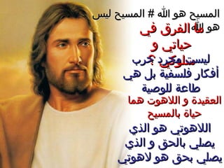 ‫ليس‬ ‫المسيح‬ # ‫ا‬ ‫هو‬ ‫المسيح‬‫ليس‬ ‫المسيح‬ # ‫ا‬ ‫هو‬ ‫المسيح‬
‫ا‬ ‫هو‬‫ا‬ ‫هو‬‫في‬ ‫الفرق‬ ‫ما‬‫في‬ ‫الفرق‬ ‫ما‬
‫و‬ ‫حياتي‬‫و‬ ‫حياتي‬
‫؟‬ ‫سلوكي‬‫؟‬ ‫سلوكي‬‫حرب‬ ‫مجرد‬ ‫ليست‬‫حرب‬ ‫مجرد‬ ‫ليست‬
‫هي‬ ‫دبل‬ ‫فلسفية‬ ‫أفكار‬‫هي‬ ‫دبل‬ ‫فلسفية‬ ‫أفكار‬
‫للوصية‬ ‫طاعة‬‫للوصية‬ ‫طاعة‬
‫هما‬ ‫اللهوت‬ ‫و‬ ‫العقيدة‬‫هما‬ ‫اللهوت‬ ‫و‬ ‫العقيدة‬
‫دبالمسيح‬ ‫حياة‬‫دبالمسيح‬ ‫حياة‬
‫الذي‬ ‫هو‬ ‫اللهوتي‬‫الذي‬ ‫هو‬ ‫اللهوتي‬
‫الذي‬ ‫و‬ ‫دبالحق‬ ‫يصلي‬‫الذي‬ ‫و‬ ‫دبالحق‬ ‫يصلي‬
‫لهوتي‬ ‫هو‬ ‫دبحق‬ ‫يصلي‬‫لهوتي‬ ‫هو‬ ‫دبحق‬ ‫يصلي‬
 
