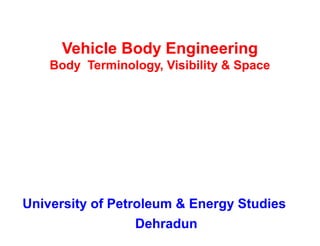 Vehicle Body Engineering
Body Terminology, Visibility & Space
University of Petroleum & Energy Studies
Dehradun
 