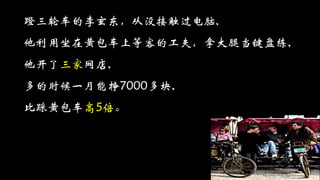 蹬三轮车的李玄东，从没接触过电脑,
他利用坐在黄包车上等客的工夫，拿大腿当键盘练,
他开了三家网店,
多的时候一月能挣7000多块,
比踩黄包车高5倍。
 