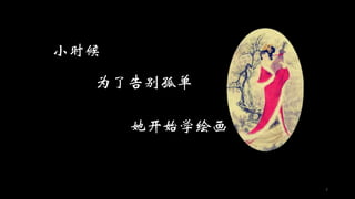 7
小时候
为了告别孤单
她开始学绘画
 