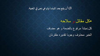 3)‫أ‬‫ن‬‫املعية‬ ‫في‬ ‫نص‬ ‫هي‬ ‫واو‬ ‫املبتدأ‬ ‫بعد‬‫يقع‬.
•‫مقاتل‬ ‫كل‬‫و‬‫سالحه‬
‫كل‬:‫مضاف‬ ‫هو‬ ‫و‬ ‫بالضمة‬ ‫مرفوع‬ ‫مبتدأ‬
‫مقترنان‬ ‫تقديره‬ ‫وجوبا‬ ‫محذوف‬ ‫الخبر‬
 