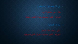 -‫دليل‬ ‫عليه‬ ّ‫ل‬‫د‬ ‫إن‬(‫يعلم‬ ‫ما‬)
‫مثل‬:‫زيد‬ ‫؟‬ ‫عندكم‬ ‫من‬.
‫اعرابه‬:‫عندنا‬ ‫تقديره‬ ‫جوازا‬ ‫محذوف‬ ‫الخبر‬
-‫الفجائية‬ ‫إذا‬ ‫بعد‬
‫متل‬:‫المعلم‬ ‫فاذا‬ ‫دخلت‬
‫اعرابه‬:‫موجود‬ ‫تقديره‬ ‫جوازا‬ ‫محذوف‬ ‫الخبر‬
 