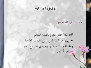 ‫رابط‬ ‫إلى‬‫تحتج‬ ‫لم‬
‫مثل‬:‫نطقى‬‫حسىب‬ ‫هللا‬
‫هللا‬:‫الظاهرة‬ ‫بالضمة‬ ‫مرفوع‬ ‫الثاين‬ ‫مبتدأ‬
‫حسىب‬:‫بالض‬ ‫مرفوع‬ ‫الثاين‬ ‫ملبتدأ‬ ‫خرب‬‫الظاهرة‬ ‫مة‬
‫واجلملة‬‫حمل‬ ‫يف‬ ‫وخربه‬ ‫الثاىن‬ ‫املبتدأ‬ ‫من‬‫فع‬‫ر‬‫خرب‬
‫األول‬ ‫املبتدأ‬ ‫عن‬
 